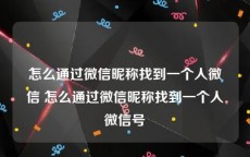 怎么通过微信昵称找到一个人微信 怎么通过微信昵称找到一个人微信号