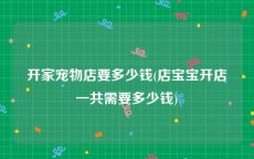 开家宠物店要多少钱(店宝宝开店一共需要多少钱)