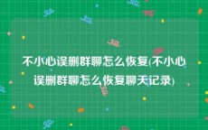 不小心误删群聊怎么恢复(不小心误删群聊怎么恢复聊天记录)