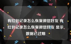 有红包记录怎么恢复微信好友 有红包记录怎么恢复微信好友 显示数据已过期