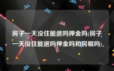 房子一天没住能退吗押金吗(房子一天没住能退吗押金吗和房租吗)