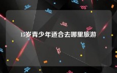 15岁青少年适合去哪里旅游
