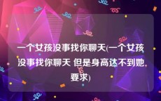一个女孩没事找你聊天(一个女孩没事找你聊天 但是身高达不到她要求)
