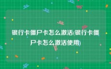 银行卡僵尸卡怎么激活(银行卡僵尸卡怎么激活使用)