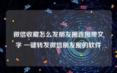 微信收藏怎么发朋友圈连图带文字 一键转发微信朋友圈的软件