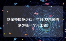 炒菜师傅多少钱一个月(炒菜师傅多少钱一个月工资)