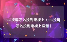vivo投屏怎么投到电视上〈vivo投屏怎么投到电视上设置〉