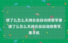 饿了么怎么关闭会员自动续费苹果 饿了么怎么关闭会员自动续费苹果手机