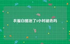衣服白醋泡了8小时褪色吗