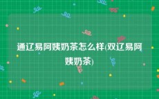 通辽易阿姨奶茶怎么样(双辽易阿姨奶茶)