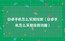 安卓手机怎么实现投屏〈安卓手机怎么实现投屏功能〉
