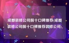 成都装修公司前十口碑推荐(成都装修公司前十口碑推荐装修公司)