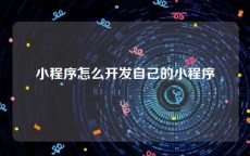 小程序怎么开发自己的小程序