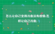 怎么让自己变得冷血没有感情(怎样让自己冷血)