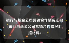 银行与基金公司营销合作情况汇报(银行与基金公司营销合作情况汇报材料)