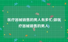 医疗器械销售的男人有多忙(做医疗器械销售的男人)