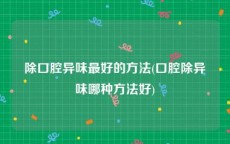 除口腔异味最好的方法(口腔除异味哪种方法好)