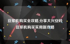 豆浆机购买全攻略,分享大兴安岭豆浆机购买实用新攻略