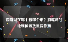 洞庭湖在哪个省哪个市？洞庭湖的地理位置及重要作用
