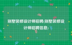 别墅装修设计师招聘(别墅装修设计师招聘信息)