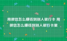 用微信怎么赚钱到别人银行卡 用微信怎么赚钱到别人银行卡里