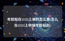 年检贴在12123上领的怎么查(怎么在12123上申领年检标志)