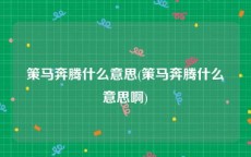 策马奔腾什么意思(策马奔腾什么意思啊)