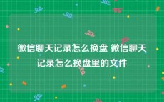 微信聊天记录怎么换盘 微信聊天记录怎么换盘里的文件