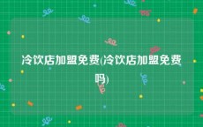冷饮店加盟免费(冷饮店加盟免费吗)