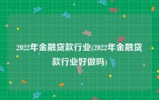 2022年金融贷款行业(2022年金融贷款行业好做吗)