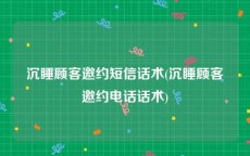 沉睡顾客邀约短信话术(沉睡顾客邀约电话话术)