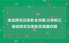 淘宝网买豆浆机全攻略,分享阳江淘宝网买豆浆机实用新攻略
