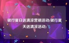 银行夏日送清凉营销活动(银行夏天送清凉活动)