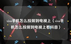vivo手机怎么投屏到电视上〈vivo手机怎么投屏到电视上看抖音〉