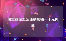 淘宝商家怎么注销店铺一千元押金