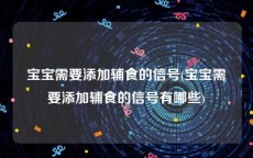 宝宝需要添加辅食的信号(宝宝需要添加辅食的信号有哪些)