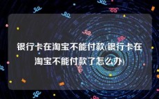 银行卡在淘宝不能付款(银行卡在淘宝不能付款了怎么办)