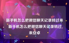 新手机怎么把微信聊天记录转过来 新手机怎么把微信聊天记录转过来安卓