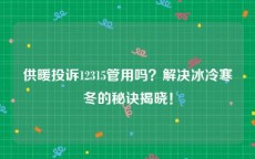 供暖投诉12315管用吗？解决冰冷寒冬的秘诀揭晓！