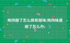 炖肉甜了怎么降低甜味(炖肉味道甜了怎么办)