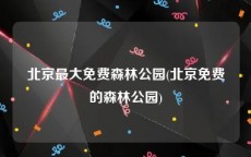北京最大免费森林公园(北京免费的森林公园)