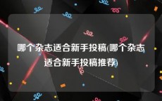 哪个杂志适合新手投稿(哪个杂志适合新手投稿推荐)