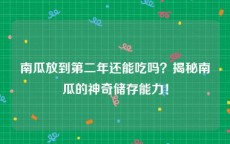 南瓜放到第二年还能吃吗？揭秘南瓜的神奇储存能力！
