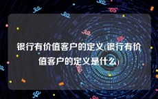 银行有价值客户的定义(银行有价值客户的定义是什么)