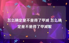 怎么确定是不是得了甲减 怎么确定是不是得了甲减呢