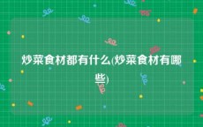 炒菜食材都有什么(炒菜食材有哪些)