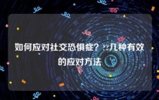 如何应对社交恐惧症？??几种有效的应对方法