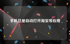 手机总是自动打开淘宝等应用