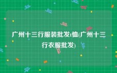 广州十三行服装批发t恤(广州十三行衣服批发)