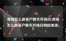 夜场怎么跟客户聊天开场白(夜场怎么跟客户聊天开场白和结束语)